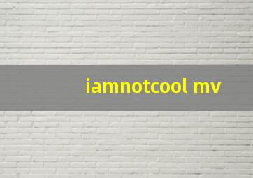 iamnotcool mv